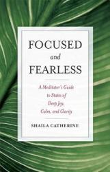 Focused and Fearless : A Meditator's Guide to States of Deep Joy, Calm, and Clarity