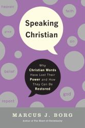 Speaking Christian : Why Christian Words Have Lost Their Meaning and Power--And How They Can Be Restored