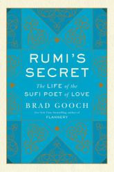 Rumi's Secret : The Life of the Sufi Poet of Love