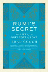 Rumi's Secret : The Life of the Sufi Poet of Love