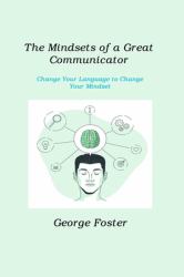 The Mindsets of a Great Communicator : Change Your Language to Change Your Mindset