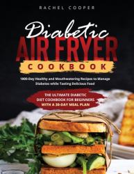 Diabetic Air Fryer Cookbook : 1800-Day Healthy and Mouthwatering Recipes to Manage Diabetes While Tasting Delicious Food. the Ultimate Diabetic Diet Cookbook for Beginners with a 30-Day Meal Plan