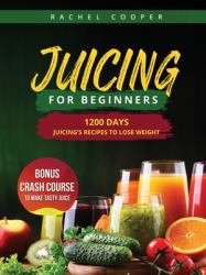 Juicing for Beginners : 1200 Days Juicing's Recipes to Lose Weight. Bonus Crash Course to Make Tasty Juice