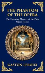 The Phantom of the Opera : The Original Gothic Mystery Romance - Love, Obsession, and Terror (Deluxe Hardbound Edition)