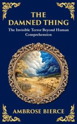 The Damned Thing : : a Classic American Horror Tale - the Unseen, the Unknown, the Unspeakable