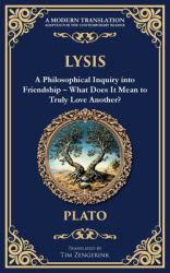 Lysis : A Philosophical Inquiry into Friendship - What Does It Mean to Truly Love Another?