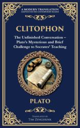 Clitophon : The Unfinished Conversation - Plato's Mysterious and Brief Challenge to Socrates' Teaching