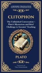 Clitophon : The Unfinished Conversation - Plato's Mysterious and Brief Challenge to Socrates' Teaching (Deluxe Hardbound Edition)