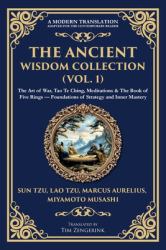 The Ancient Wisdom Collection (Vol. 1) : The Art of War, Tao Te Ching, Meditations & the Book of Five Rings - Foundations of Strategy and Inner Mastery