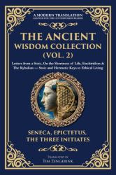 The Ancient Wisdom Collection (Vol. 2) : Letters from a Stoic, on the Shortness of Life, Enchiridion & the Kybalion - Stoic and Hermetic Keys to Ethical Living