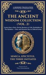 The Ancient Wisdom Collection (Vol. 2) : Letters from a Stoic, on the Shortness of Life, Enchiridion & the Kybalion - Stoic and Hermetic Keys to Ethical Living (Deluxe Hardbound Edition)