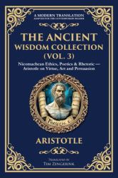 The Ancient Wisdom Collection (Vol. 3) : Nicomachean Ethics, Poetics & Rhetoric - Aristotle on Virtue, Art and Persuasion