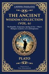 The Ancient Wisdom Collection (Vol. 6) : The Republic, Symposium, Apology & Ion - Plato's Dialogues on Justice, Love and Inspiration