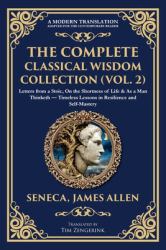 The Complete Classical Wisdom Collection (Vol. 2) : Letters from a Stoic, on the Shortness of Life & As a Man Thinketh - Timeless Lessons in Resilience and Self-Mastery