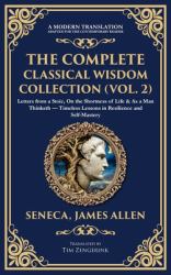 The Complete Classical Wisdom Collection (Vol. 2) : Letters from a Stoic, on the Shortness of Life & As a Man Thinketh - Timeless Lessons in Resilience and Self-Mastery (Deluxe Hardbound Edition)