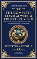The Complete Classical Wisdom Collection (Vol. 3) : Discourses & Enchiridion with Nicomachean Ethics - Practical Philosophy for Virtuous Living (Deluxe Hardbound Edition)