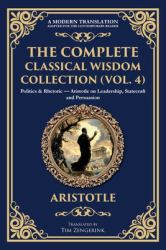 The Complete Classical Wisdom Collection (Vol. 4) : Politics & Rhetoric - Aristotle on Leadership, Statecraft and Persuasion