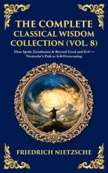 The Complete Classical Wisdom Collection (Vol. 8) : Thus Spoke Zarathustra & Beyond Good and Evil - Nietzsche's Path to Self-Overcoming (Deluxe Hardbound Edition)