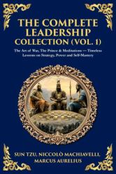 The Complete Leadership Collection (Vol. 1) : The Art of War, the Prince & Meditations - Timeless Lessons on Strategy, Power and Self-Mastery