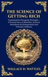 The Science of Getting Rich : Transformative Prosperity Principles - Universal Laws of Attraction, Action & Abundance for Entrepreneurs and Visionary Achievers