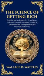 The Science of Getting Rich : Transformative Prosperity Principles - Universal Laws of Attraction, Action & Abundance for Entrepreneurs and Visionary Achievers
