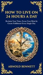 How to Live on 24 Hours a Day : Reclaim Your Time, Focus Your Mind & Create Fulfilment Every Single Day (Deluxe Hardbound Edition)