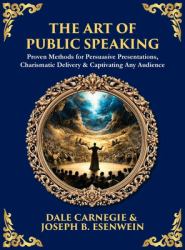 The Art of Public Speaking : Proven Methods for Persuasive Presentations, Charismatic Delivery & Captivating Any Audience (Deluxe Hardbound Edition)