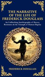 The Narrative of the Life of Frederick Douglass : An Unflinching Autobiography of Slavery, Resistance & the Triumph of Human Dignity (Deluxe Hardbound Edition)