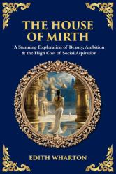The House of Mirth : A Stunning Exploration of Beauty, Ambition & the High Cost of Social Aspiration