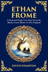 Ethan Frome : A Stark and Tragic Love Story Set in the Bleak, Frozen Silence of New England