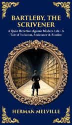 Bartleby, the Scrivener : A Quiet Rebellion Against Modern Life - a Tale of Isolation, Resistance & Routine (Deluxe Hardbound Edition)
