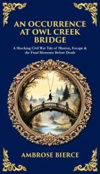 An Occurrence at Owl Creek Bridge : A Shocking Civil War Tale of Illusion, Escape & the Final Moments Before Death (Deluxe Hardbound Edition)