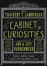 The Thackery T. Lambshead Cabinet of Curiosities : Exhibits, Oddities, Images, and Stories from Top Authors and Artists