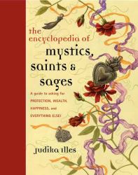 Encyclopedia of Mystics, Saints and Sages : A Guide to Asking for Protection, Wealth, Happiness, and Everything Else!