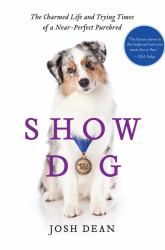 Show Dog : The Charmed Life and Trying Times of a near-Perfect Purebred