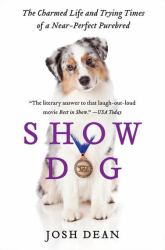 Show Dog : The Charmed Life and Trying Times of a near-Perfect Purebred
