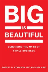 Big Is Beautiful : Debunking the Myth of Small Business