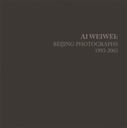 Ai Weiwei : Beijing Photographs, 1993-2003