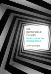 Six Impossible Things : The Mystery of the Quantum World