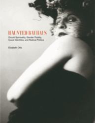 Haunted Bauhaus : Occult Spirituality, Gender Fluidity, Queer Identities, and Radical Politics
