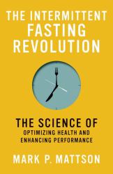 The Intermittent Fasting Revolution : The Science of Optimizing Health and Enhancing Performance