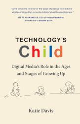 Technology's Child : Digital Media's Role in the Ages and Stages of Growing Up