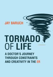 Tornado of Life : A Doctor's Journey Through Constraints and Creativity in the ER