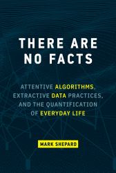 There Are No Facts : Attentive Algorithms, Extractive Data Practices, and the Quantification of Everyday Life