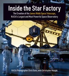 Inside the Star Factory : The Creation of the James Webb Space Telescope, NASA's Largest and Most PowerfulSpace Observatory