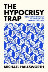 The Hypocrisy Trap : How Changing What We Criticize Can Improve Our Lives