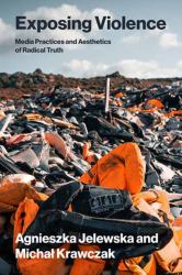 Exposing Violence : Media Practices and Aesthetics of Radical Truth