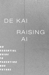 Raising AI : An Essential Guide to Parenting Our Future