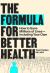 The Formula for Better Health : How to Save Millions of Lives--Including Your Own
