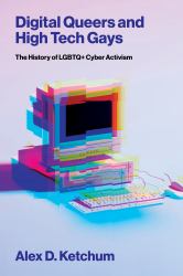 Digital Queers and High Tech Gays : The History of LGBTQ+ Cyber Activism